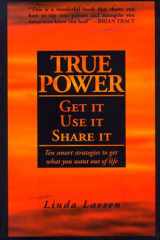 True Power Get It, Use It, Share It: Ten Smart Strategies to Get What You Want Out of Life cover image