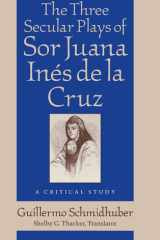 The Three Secular Plays of Sor Juana Inés de la Cruz: A Critical Study (Studies In Romance Languages) cover image