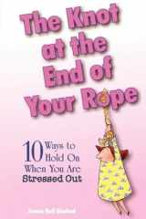 The Knot at the End of Your Rope 10 Ways to Hold on When You Are Stressed Out cover image
