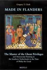 Made in Flanders: The Master of the Ghent Privileges and Manuscript Painting in the Southern Netherlands in the Time of Philip the Good (Ars Nova) cover image