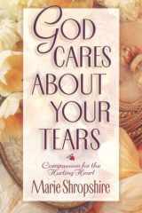 God Cares about Your Tears Compassion for the Hurting Heart cover image