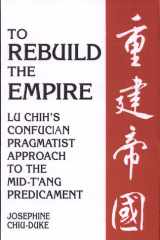To Rebuild the Empire Lu Chih's Confucian Pragmatist Approach to the Mid-T'ang Predicament cover image