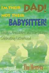 I'm Their Dad! Not Their Babysitter! Essays, Anecdotes and War Stories Celebrating Fatherhood cover image