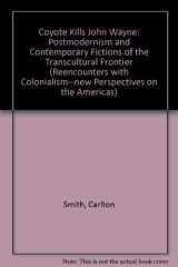 Coyote Kills John Wayne: Postmodernism and Contemporary Fictions of the Transcultural Frontier (Reencounters with Colonialism: New Perspectives on the Americas) cover image