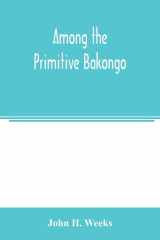 Among the Primitive Bakongo; a Record of Thirty Years' Close Intercourse with the Bakongo and Other Tribes of Equatorial Africa, with a Description of Their Habits, Customs & Religious Beliefs cover image
