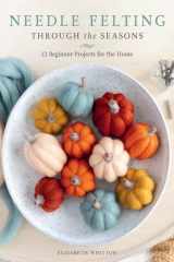 Needle Felting Through the Seasons: 12 Beginner Projects for the Home cover image