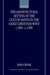 The Architectural Setting of the Cult of Saints in the Early Christian West c.300-1200 (Oxford Historical Monographs) cover image