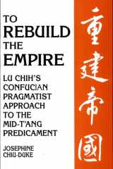 To Rebuild the Empire Lu Chih's Confucian Pragmatist Approach to the Mid-T'ang Predicament cover image