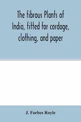 The Fibrous Plants of India, Fitted for Cordage, Clothing, and Paper. With an Account of the Cultivation and Preparation of Flax, Hemp, and Their Substitutes cover image