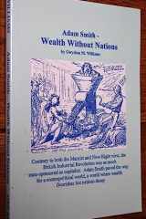 Adam Smith - Wealth Without Nations: Contrary to Both the Marxist and Neo-right View, the British Industrial Revolution Was as Much State Sponsored as ... Where Wealth Flourishes But Nations Decay cover image