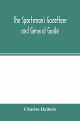 The Sportsman's Gazetteer and General Guide. The Game Animals, Birds and Fishes of North America Their Habits and Various Methods of Capture. Copious Instructions in Shooting, Fishing, Taxidermy, Woodcraft, Etc. Together with a Glossary, and a Directory t cover image