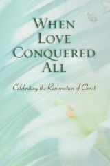When Love Conquered All Celebrating the Resurrection of Christ cover image