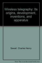 Wireless Telegraphy It's Origins, Development, Inventions and Apparatus cover image