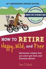 How to Retire Happy, Wild, and Free: 25th Anniversary Updated Edition: Retirement Wisdom That You Won't Get from Your Financial Advisor cover image