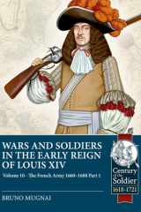 Wars and Soldiers in the Early Reign of Louis XIV Volume 10: The French Army, 1660-1688 Part 1 (Century of the Soldier 1618-1721) cover image