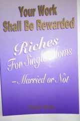 Your Work Shall Be Rewarded Riches for Single Moms - Married Or Not cover image