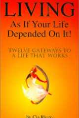 Living As If Your Life Depended On It! Twelve Gateways to a Life That Works cover image