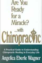 Are You Ready for a Miracle?... With Chiropractic A Practical Guide to Understanding Chiropractic Healing in Everyday Life cover image