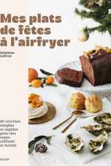 Mes plats de fêtes à l'Airfryer: 80 recettes simples et rapides pour des repas raffinés et festifs cover image