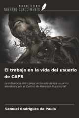 El trabajo en la vida del usuario de CAPS: La influencia del trabajo en la vida de los usuarios atendidos por el Centro de Atención Psicosocial (Spanish Edition) cover image