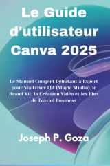 Le Guide d'utilisateur Canva 2025: Le Manuel Complet Débutant à Expert pour Maîtriser l'IA (Magic Studio), le Brand Kit, la Création Vidéo et les Flux de Travail Business cover image