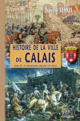 Histoire de la ville de Calais. Tome II. La domination anglaise, 1346-1558: les faits cover image