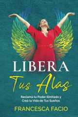 Libera Tus Alas: Reclamá tu Poder Ilimitado y Creá la Vida de Tus Sueños (Spanish Edition) cover image