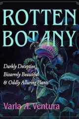 Rotten Botany: Darkly Deceptive, Bizarrely Beautiful & Oddly Alluring Plants cover image
