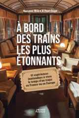 À bord des trains les plus étonnants: 25 expériences inattendues à vivre le temps d'un trajet en France ou en Europe cover image