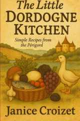 The little Dordogne kitchen: simple recipes from the Périgord cover image