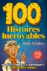 100 Histoires Incroyables mais Vraies: Des récits surprenants et insolites pour enfants curieux de 7 à 15 ans (French Edition) cover image