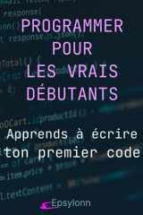 PROGRAMMER POUR LES VRAIS DÉBUTANTS: Apprends à écrire ton premier code (French Edition) cover image