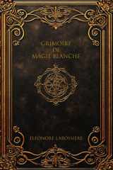 Grimoire de Magie Blanche: 110 Rituels Bienveillants pour l'Amour, la Protection et la Prospérité (French Edition) cover image
