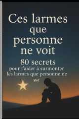 Ces larmes que personne ne voit, 80 secrets pour t’aider à surmonter les larmes que personne ne voit.: 80 pas pour transformer la souffrance en courage cover image