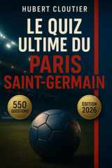 Le Quiz Ultime du Paris Saint-Germain – 550 Questions à Choix Multiples sur l'Histoire, Joueurs Légendaires, Matches Mythiques, Trophées, Records, ... et Trivia pour Fans du PSG (French Edition) cover image