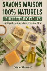 SAVONS MAISON 100% NATURELS 18 RECETTES BIO FACILES: Le petit guide pratique de la saponification à froid cover image