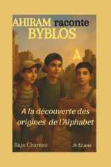 "AHIRAM raconte BYBLOS" Aventure historique pour enfants 8-12 ans: Voyage dans l'une des plus anciennes villes habitée du monde, à la découverte des origines de l'Alphabet et de l’écriture. cover image