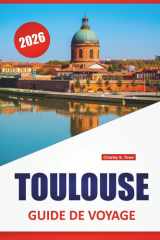 TOULOUSE GUIDE DE VOYAGE 2026: Places historiques, promenades sur les canaux, cuisine locale, sites aérospatiaux et conseils de voyage pour explorer le sud-ouest de la France (French Edition) cover image