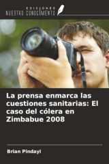La prensa enmarca las cuestiones sanitarias: El caso del cólera en Zimbabue 2008 (Spanish Edition) cover image