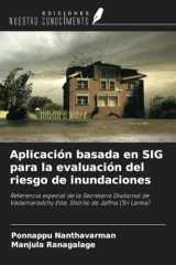 Aplicación basada en SIG para la evaluación del riesgo de inundaciones: Referencia especial de la Secretaría Divisional de Vadamaradchy Este, Distrito de Jaffna (Sri Lanka) (Spanish Edition) cover image