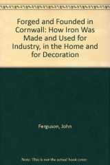 Forged and Founded in Cornwall How Iron Was Made and Used for Industry, in the Home and for Decoration cover image