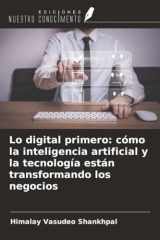Lo digital primero: cómo la inteligencia artificial y la tecnología están transformando los negocios (Spanish Edition) cover image