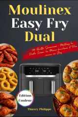 Moulinex Easy Fry Dual: 300 Recettes Savoureuses : Maîtrisez la Double Cuisson, les Menus Familiaux et Plus comme un Chef cover image