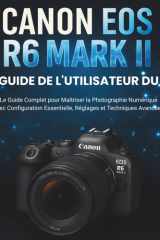 Guide De L'utilisateur Du Canon EOS R6 Mark II: Le Guide Complet pour Maîtriser la Photographie Numérique avec Configuration Essentielle, Réglages et Techniques Avancées cover image