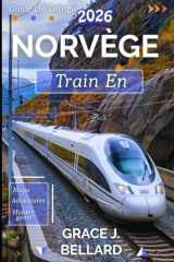 GUIDE DE VOYAGE EN TRAIN EN NORVÈGE 2026: D'Oslo au cercle polaire arctique : une expédition ferroviaire inoubliable (French Edition) cover image
