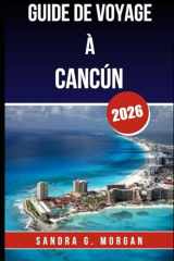 GUIDE DE VOYAGE À CANCÚN 2026: Tout ce que vous devez savoir pour une visite inoubliable (French Edition) cover image