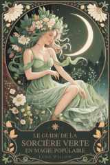 Le guide de la sorcière verte en magie populaire - Remèdes aux herbes, sagesse des plantes et sortilèges du quotidien pour apprenties sorcières - une initiation simple à la sorcellerie verte, à la guérison végétale et à la magie naturelle pratique cover image