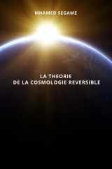 La Theorie de la Cosmologie Reversible - L'univers au croisement de la physique, de la philosophie et du sacré cover image