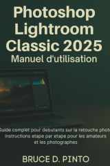 Photoshop Lightroom Classic 2025 Manuel d'utilisation - Guide complet pour débutants sur la retouche photo, instructions étape par étape pour les amateurs et les photographes cover image