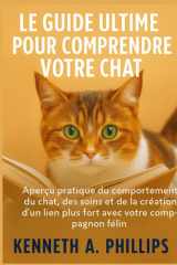 Le Guide Ultime Pour Comprendre Votre Chat - Aperçu pratique du comportement du chat, des soins et de la création d'un lien plus fort avec votre compagnon félin cover image